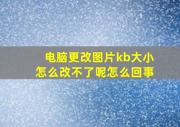 电脑更改图片kb大小怎么改不了呢怎么回事