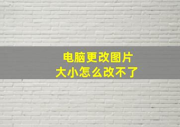 电脑更改图片大小怎么改不了