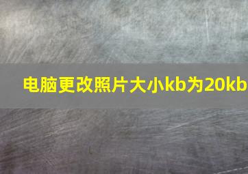 电脑更改照片大小kb为20kb