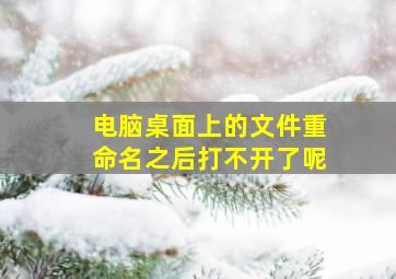 电脑桌面上的文件重命名之后打不开了呢