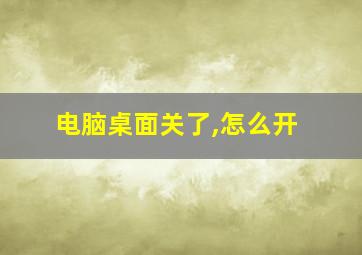 电脑桌面关了,怎么开