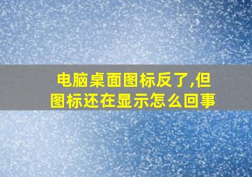 电脑桌面图标反了,但图标还在显示怎么回事