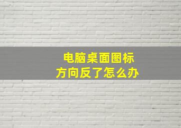 电脑桌面图标方向反了怎么办