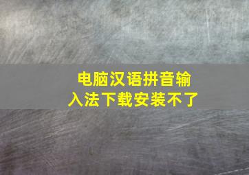 电脑汉语拼音输入法下载安装不了