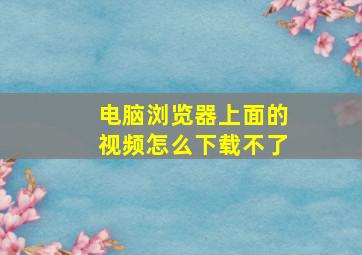 电脑浏览器上面的视频怎么下载不了