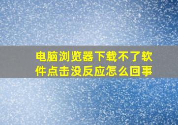 电脑浏览器下载不了软件点击没反应怎么回事