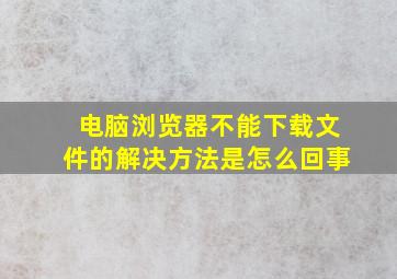 电脑浏览器不能下载文件的解决方法是怎么回事