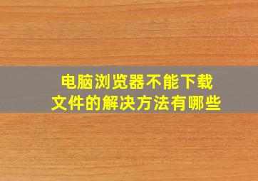 电脑浏览器不能下载文件的解决方法有哪些