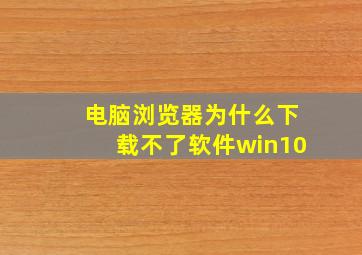 电脑浏览器为什么下载不了软件win10