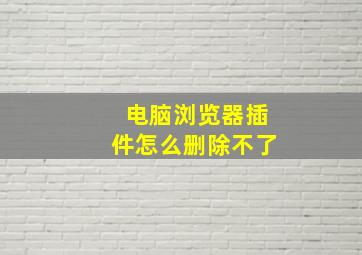 电脑浏览器插件怎么删除不了