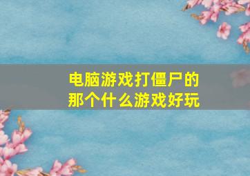 电脑游戏打僵尸的那个什么游戏好玩