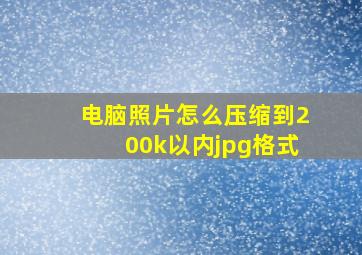 电脑照片怎么压缩到200k以内jpg格式