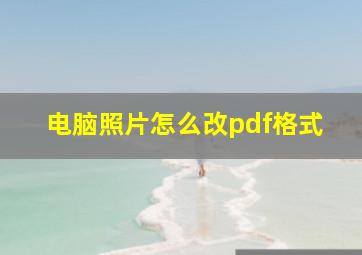 电脑照片怎么改pdf格式