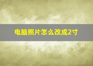 电脑照片怎么改成2寸