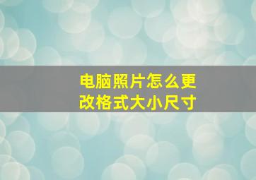 电脑照片怎么更改格式大小尺寸