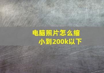 电脑照片怎么缩小到200k以下