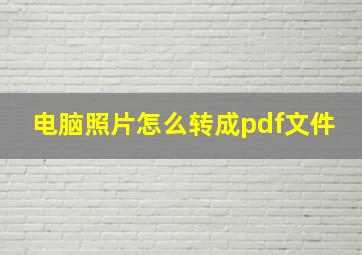 电脑照片怎么转成pdf文件