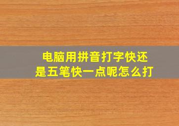 电脑用拼音打字快还是五笔快一点呢怎么打