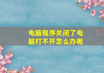 电脑程序关闭了电脑打不开怎么办呢