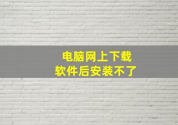 电脑网上下载软件后安装不了