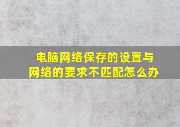 电脑网络保存的设置与网络的要求不匹配怎么办