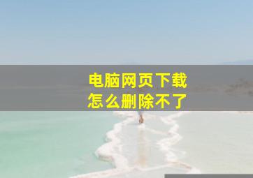 电脑网页下载怎么删除不了