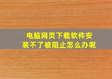 电脑网页下载软件安装不了被阻止怎么办呢