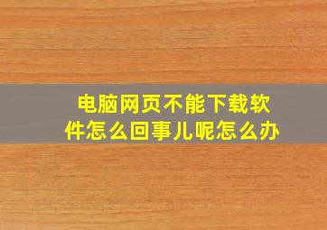 电脑网页不能下载软件怎么回事儿呢怎么办