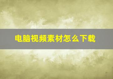 电脑视频素材怎么下载