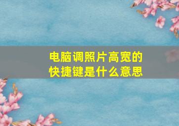 电脑调照片高宽的快捷键是什么意思