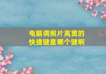 电脑调照片高宽的快捷键是哪个键啊