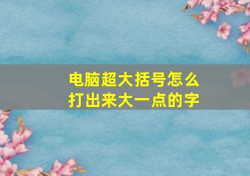 电脑超大括号怎么打出来大一点的字