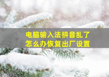 电脑输入法拼音乱了怎么办恢复出厂设置