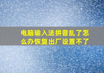 电脑输入法拼音乱了怎么办恢复出厂设置不了