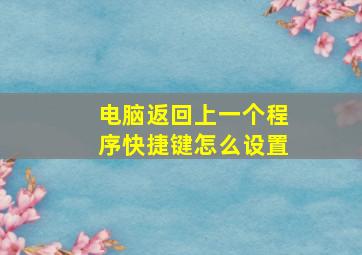 电脑返回上一个程序快捷键怎么设置