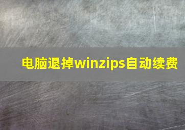 电脑退掉winzips自动续费