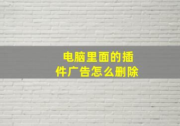 电脑里面的插件广告怎么删除