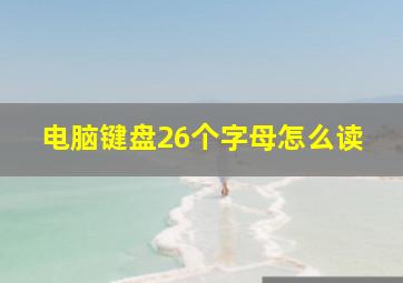 电脑键盘26个字母怎么读