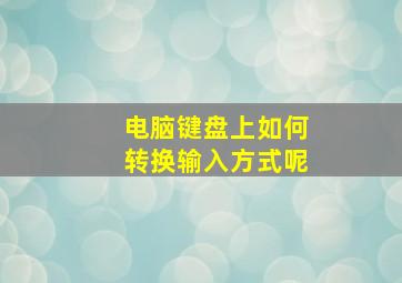 电脑键盘上如何转换输入方式呢