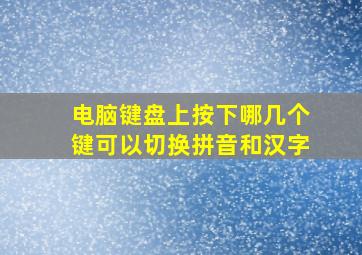 电脑键盘上按下哪几个键可以切换拼音和汉字