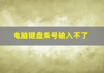 电脑键盘乘号输入不了