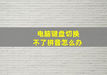 电脑键盘切换不了拼音怎么办