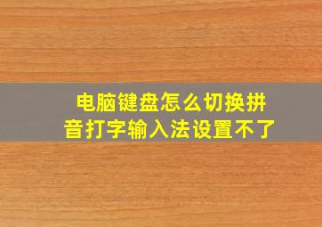 电脑键盘怎么切换拼音打字输入法设置不了