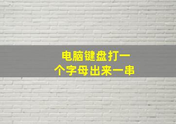 电脑键盘打一个字母出来一串