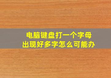 电脑键盘打一个字母出现好多字怎么可能办