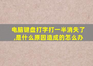 电脑键盘打字打一半消失了,是什么原因造成的怎么办