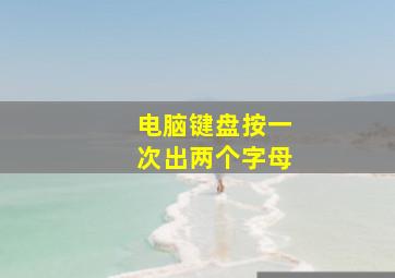 电脑键盘按一次出两个字母