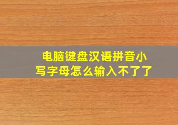 电脑键盘汉语拼音小写字母怎么输入不了了