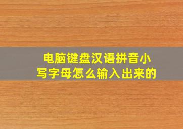 电脑键盘汉语拼音小写字母怎么输入出来的