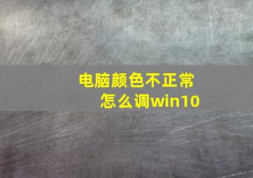 电脑颜色不正常怎么调win10